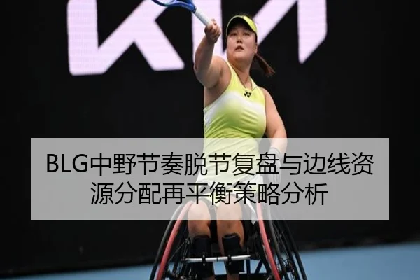 BLG中野节奏脱节复盘与边线资源分配再平衡策略分析
